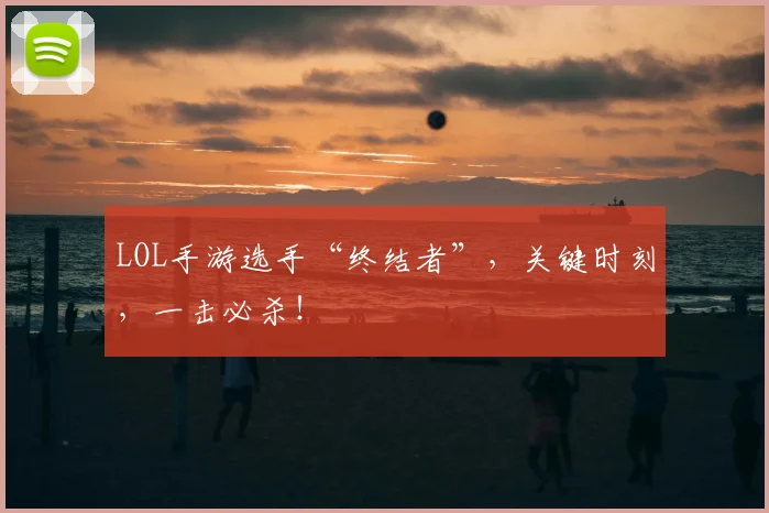 LOL手游选手“终结者”,关键时刻,一击必杀!
