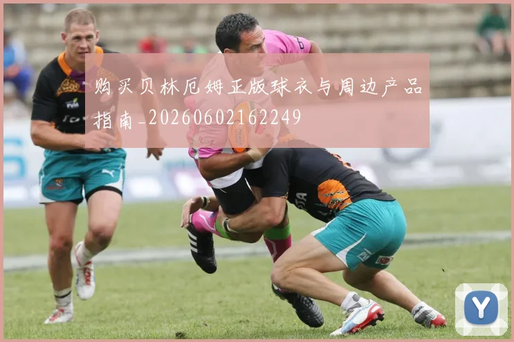 购买贝林厄姆正版球衣与周边产品指南_20260602162249
