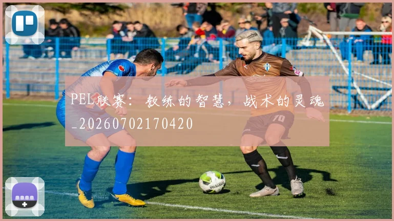 PEL联赛:教练的智慧,战术的灵魂_20260702170420
