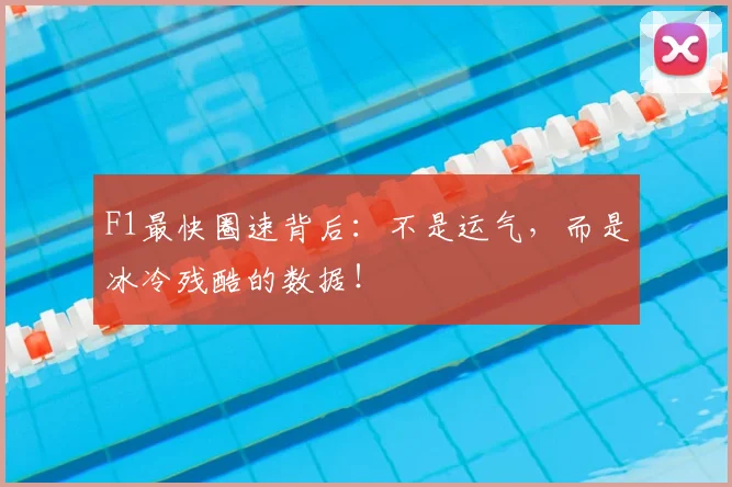 F1最快圈速背后:不是运气,而是冰冷残酷的数据!