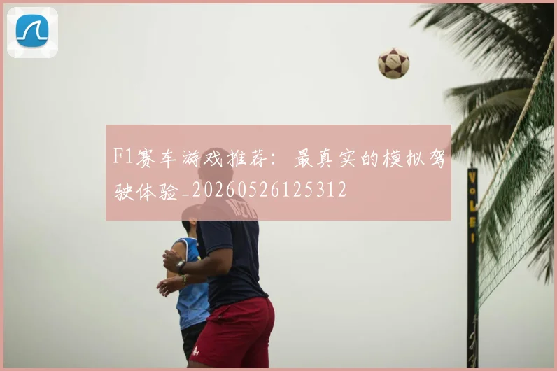 F1赛车游戏推荐：最真实的模拟驾驶体验_20260526125312