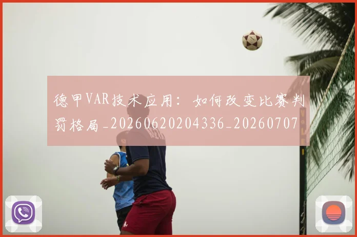 德甲VAR技术应用:如何改变比赛判罚格局_20260620204336_20260707153327