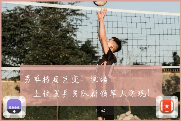 男单格局巨变!梁靖 म्हणजेच上位国乒男队新领军人浮现!
