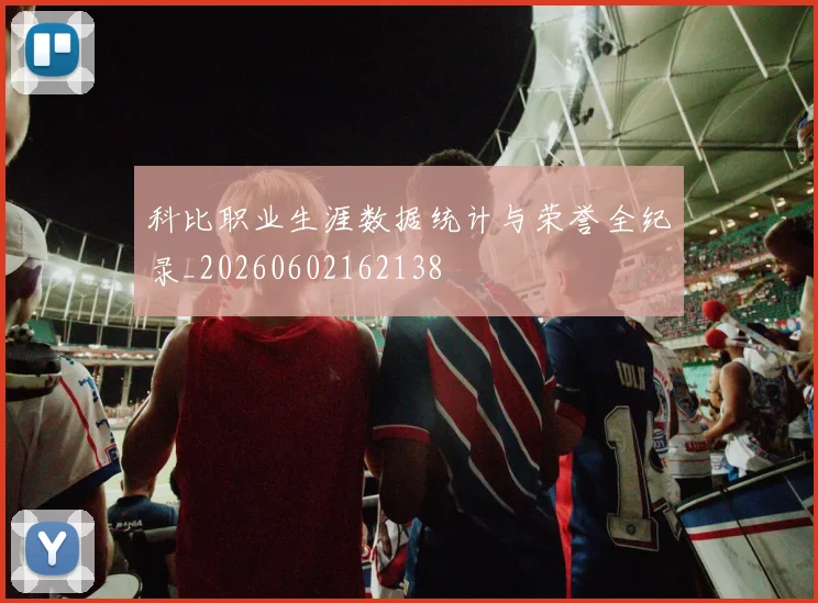 科比职业生涯数据统计与荣誉全纪录_20260602162138