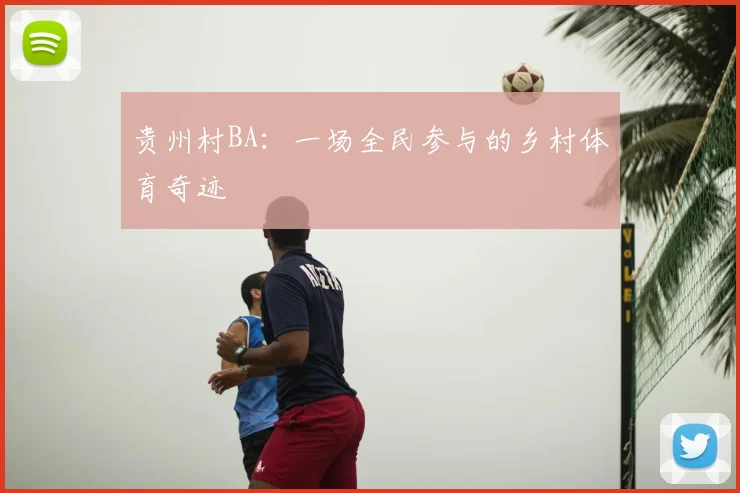 贵州村BA:一场全民参与的乡村体育奇迹