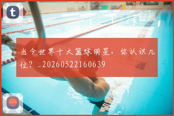 当今世界十大篮球明星,你认识几位?_20260522160639