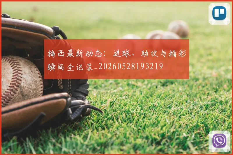 梅西最新动态:进球、助攻与精彩瞬间全记录_20260528193219
