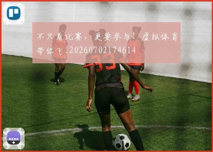 不只看比赛,更要参与!虚拟体育带你飞_20260702174614