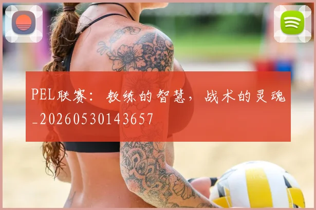 PEL联赛：教练的智慧，战术的灵魂_20260530143657