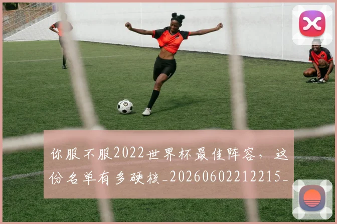 你服不服2022世界杯最佳阵容,这份名单有多硬核_20260602212215_20260707012032