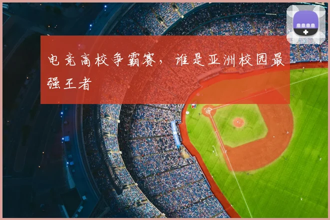 电竞高校争霸赛,谁是亚洲校园最强王者