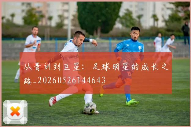 从青训到巨星：足球明星的成长之路_20260526144643