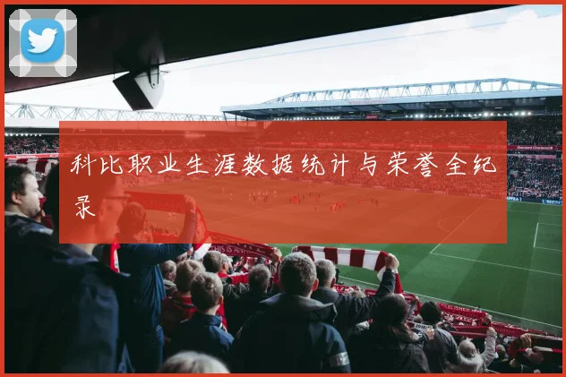 科比职业生涯数据统计与荣誉全纪录