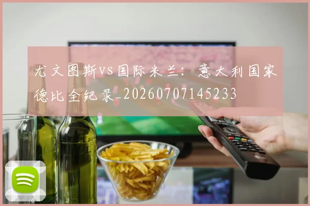 尤文图斯vs国际米兰:意大利国家德比全纪录_20260707145233
