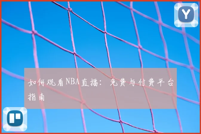 如何观看NBA直播:免费与付费平台指南