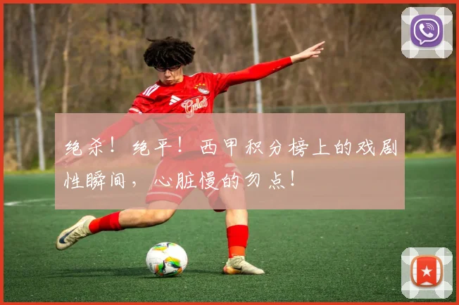 绝杀!绝平!西甲积分榜上的戏剧性瞬间,心脏慢的勿点!
