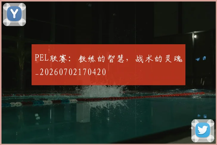 PEL联赛:教练的智慧,战术的灵魂_20260702170420