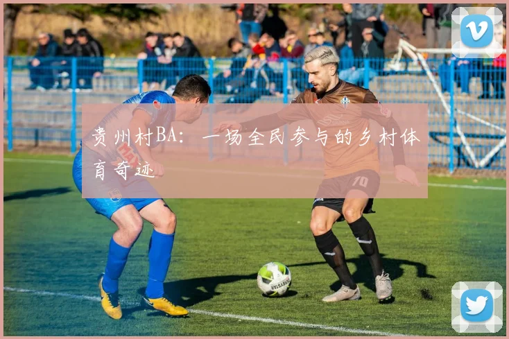 贵州村BA:一场全民参与的乡村体育奇迹