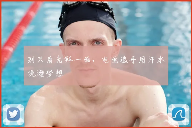 别只看光鲜一面,电竞选手用汗水浇灌梦想
